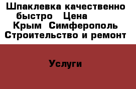 Шпаклевка качественно быстро › Цена ­ 200 - Крым, Симферополь Строительство и ремонт » Услуги   